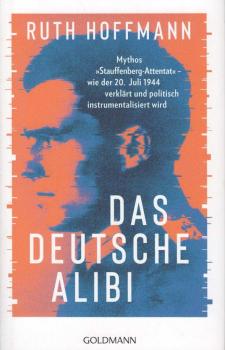 Das deutsche Alibi : Mythos "Stauffenberg-Attentat" - wie der 20. Juli 1944 verklärt und politisch instrumentalisiert wird.