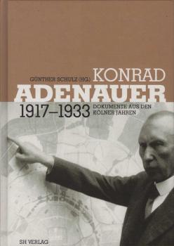 Konrad Adenauer 1917 - 1933 : Dokumente aus den Kölner Jahren; Mit einem Beitr. von Hans Peter Mensing: Kursbuch Adenauer 1917 - 1933; [Landschaftsverband Rheinland]. Hrsg. von Günther Schulz im Auftr. der Stiftung Bundeskanzler-Adenauer-Haus. Bearb. von 