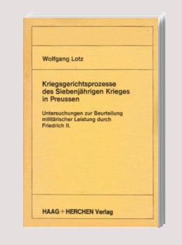 Kriegsgerichtsprozesse des Siebenjährigen Krieges in Preussen : Unters. zur Beurteilung militär. Leistung durch Friedrich II.