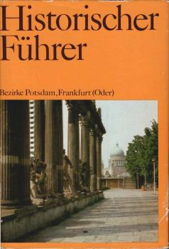 Historischer Führer; Teil: Stätten und Denkmale der Geschichte in den Bezirken Potsdam, Frankfurt (Oder).