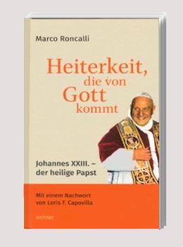 Heiterkeit, die von Gott kommt : Johannes XXIII. - der heilige Papst.