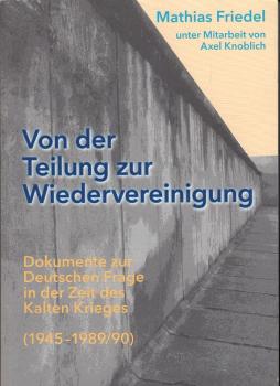 Von der Teilung zur Wiedervereinigung : Dokumente zur Deutschen Frage in der Zeit des Kalten Krieges (1945 - 1989/90)