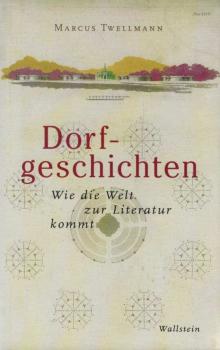 Dorfgeschichten : wie die Welt zur Literatur kommt.