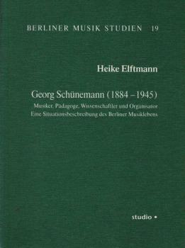 Georg Schünemann (1884 - 1945). Musiker, Pädagoge, Wissenschaftler und Organisator Eine Situationsbeschreibung des Berliner Musiklebens.