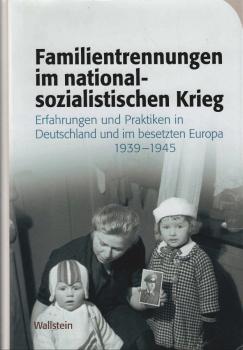 Familientrennungen im nationalsozialistischen Krieg. Erfahrungen und Praktiken in Deutschland und im besetzten Europa 1939-1945.