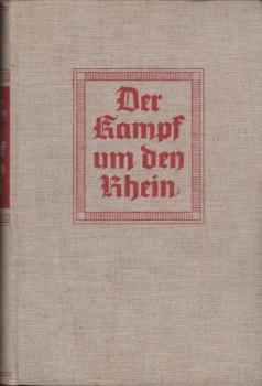 Der Kampf um den Rhein : Das Stromgebiet d. Rheins im Rahmen d. großen Politik u. im Wandel d. Kriegsgeschichte.