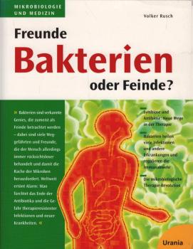 Bakterien - Freunde oder Feinde? : ohne Bakterien kein Leben - neue Wege in der Therapie - Bakterien regulieren, schützen und heilen - die mikrobiologische Therapie-Revolution - Erkrankungen ursächlich heilen.