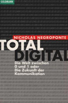 Total digital : die Welt zwischen 0 und 1 oder die Zukunft der Kommunikation.