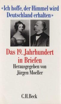 "Ich hoffe, der Himmel wird Deutschland erhalten" : das 19. Jahrhundert in Briefen.