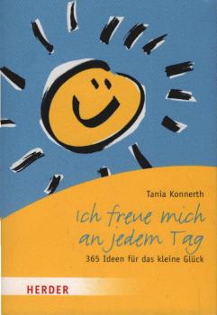 Ich freue mich an jedem Tag : 365 Ideen für das kleine Glück.