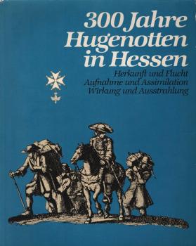 300 [Dreihundert] Jahre Hugenotten in Hessen : Herkunft u. Flucht, Aufnahme u. Assimilation, Wirkung u. Ausstrahlung ; Ausstellung, Museum Fridericianum Kassel, 12. April - 28. Juli 1985.