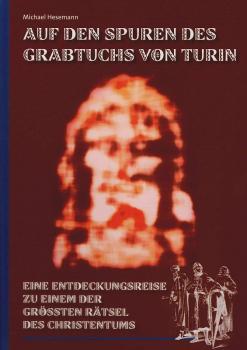 Auf den Spuren des Grabtuchs von Turin. Eine Entdeckungsreise zu einem der größten Rätsel des Christentums.