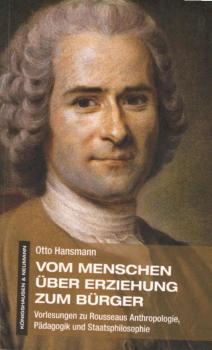 Vom Menschen - über Erziehung - zum Bürger. Vorlesungen zu Rousseaus Anthropologie, Pädagogik und Staatsphilosophie.