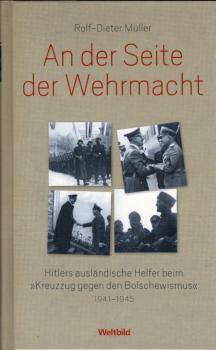 An der Seite der Wehrmacht. Hitlers ausländische Helfer beim "Kreuzzug gegen den Bolschewismus" 1941 - 1945.
