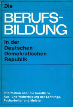 Die Berufsbildung in der Deutschen Demokratischen Republik : Information über d. berufl. Aus- u. Weiterbildg d. Lehrlinge ; Facharbeiter u. Meister.