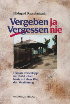 Vergeben ja, vergessen nie : damals verschleppt im Ural-Gebiet, heute auf dem Weg der Versöhnung.