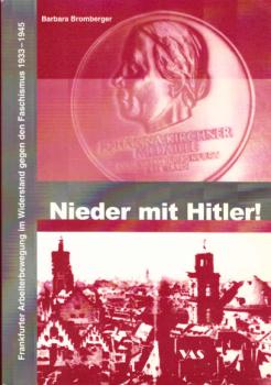 Nieder mit Hitler!  Frankfurter Arbeiterbewegung im Widerstand gegen den Faschismus 1933 - 1945.