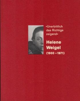 Helene Weigel : (1900 - 1971) ; "unerbittlich das Richtige zeigend" ; [erscheint zur Ausstellung "Unerbittlich das Richtige Zeigend". Helene Weigel (1900 - 1971), 21. April bis 19. Mai 2000, in der Dresdner Bank, Berlin-Mitte].