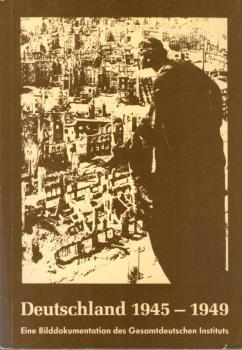 [Deutschland neunzehnhundertfünfundvierzig bis neunzehnhundertneunundvierzig] ; Deutschland 1945 - 1949 : eine Bilddokumentation des Gesamtdeutschen Instituts.