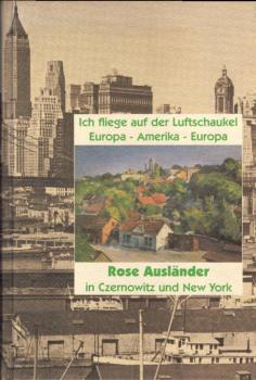 Ich fliege auf der Luftschaukel Europa-Amerika-Europa : Rose Ausländer in Czernowitz und New York.