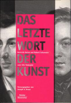 "Das letzte Wort der Kunst" : Heinrich Heine und Robert Schumann zum 150. Todesjahr ; [Begleitband zur Ausstellung "Das Letzte Wort der Kunst". Heinrich Heine und Robert Schumann zum 150. Todesjahr in der Kunsthalle Düsseldorf und im Heinrich-Heine-Instit
