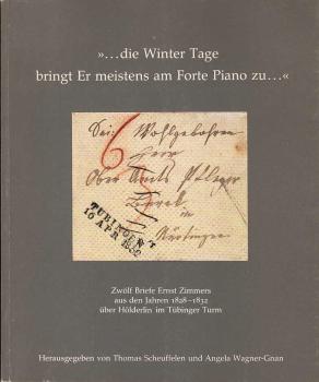 "... die Winter-Tage bringt er meistens am Forte Piano zu ..." : aus der Nürtinger Pflegschaftsakte: 12 Briefe Ernst Zimmers aus den Jahren 1828 - 1832 über Hölderlin im Tübinger Turm.