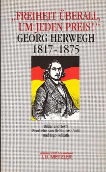 "Freiheit überall, um jeden Preis!" : Georg Herwegh 1817 - 1875 ; Bilder und Texte zu Leben und Werk.