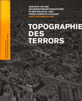 Topographie des Terrors : Gestapo, SS und Reichssicherheitshauptamt in der Wilhelm- und Prinz-Albrecht-Straße ; eine Dokumentation : [Katalogband zur gleichnamigen Präsentation].