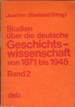 Studien über die deutsche Geschichtswissenschaft; Teil: Bd. 2., Die bürgerliche deutsche Geschichtsschreibung von der Reichseinigung von oben bis zur Befreiung Deutschlands vom Faschismus