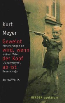Geweint wird, wenn der Kopf ab ist. Annäherungen an meinen Vater "Panzermeyer", Generalmajor der Waffen-SS.