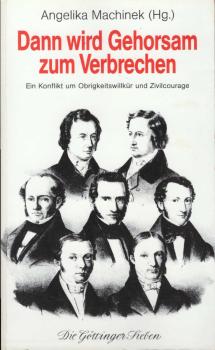 Dann wird Gehorsam zum Verbrechen : die Göttinger Sieben: ein Konflikt um Obrigkeitswillkür und Zivilcourage.