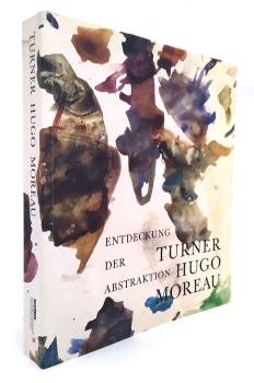 Turner - Hugo - Moreau : Entdeckung der Abstraktion ; [anlässlich der Ausstellung "Turner - Hugo - Moreau. Entdeckung der Abstraktion", Schirn-Kunsthalle Frankfurt, 6. Oktober 2007 - 6. Januar 2008].