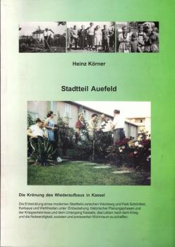Stadtteil Auefeld : die Krönung des Wiederaufbaus in Kassel ; die Entwicklung eines modernen Stadtteils zwischen Weinberg und Park Schönfeld, Karlsaue und Wehlheiden unter Einbeziehung historischer Planungsphasen und der Kriegserlebnisse und dem Untergang