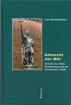 Albrecht der Bär : Gründer der Mark Brandenburg und des Fürstentums Anhalt.
