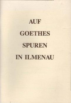 Auf Goethes Spuren in Ilmenau. Ein kurzgefaßter Führer zu den Goethestätten in und um Ilmenau