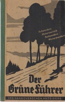 Der grüne Führer des Hannoverschen Anzeigers : Wanderbuch f. Hannovers nähere u. weitere Umgebung. Mehr als 250 Ausflüge zu Fuss, mit Fahrrad, Boot, Auto oder Motorrad