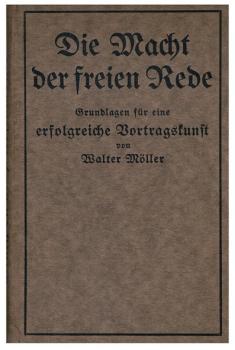 Die Macht der freien Rede im öffentlichen, gesellschaftlichen und Geschäftsleben, sowie die Grundlagen für eine erfolgreiche Vortragskunst : Praktische Anleit. zum Selbstunterricht.