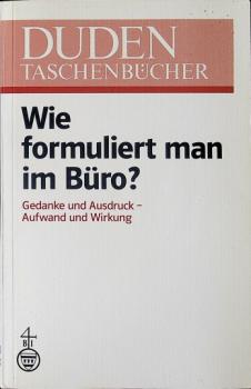 Duden wie formuliert man im Büro? : Gedanke u. Ausdruck - Aufwand u. Wirkung.
