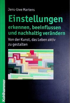 Einstellungen erkennen, beeinflussen und nachhaltig verändern : von der Kunst, das Leben aktiv zu gestalten.