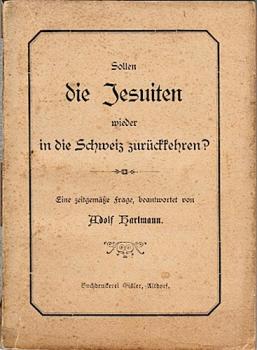 Sollen die Jesuiten wieder in die Schweiz zurückkkehren? Eine zeitgemäße Frage, beantwortet von Adolf Hartmann;