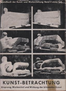 Handbuch der Kunst- und Werkerziehung Band V: Erster Teil. Kunst - Betrachtung. Ursprung, Werkmittel und Wirkung der bildenden Kunst.