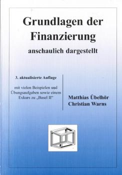 Grundlagen der Finanzierung : anschaulich dargestellt ; mit vielen Beispielen und Übungsaufgaben sowie einem Exkurs zu "Basel II".