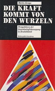 Die Kraft kommt von den Wurzeln : Perspektiven der Gewerkschaftsbewegung in Deutschland.