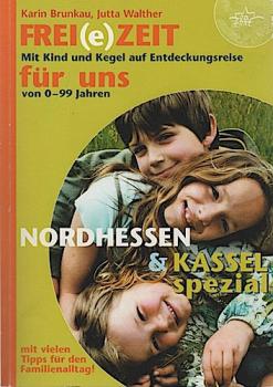 Frei(e)Zeit für uns : ein Freizeitbuch mit "Kassel-Spezial" für Kinder, Jugendliche und Familien ; [mit Kind und Kegel auf Entdeckungsreise ; von 0 - 99 Jahren ; Nordhessen & Kassel spezial mit vielen Tipps für den Familienalltag!].