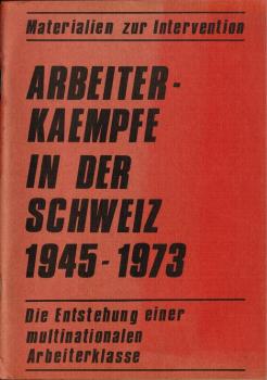Arbeiterkämpfe in der Schweiz 1945 - 1973. Die Entstehung einer multinationalen Arbeiterklasse.