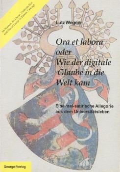 Ora et labora oder Wie der digitale Glaube in die Welt kam : Eine real-satirische Allegorie aus dem Universitätsleben.
