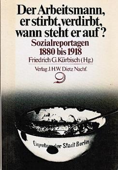Der Arbeitsmann, er stirbt, verdirbt, wann steht er auf? : Sozialreportagen 1880 - 1918.