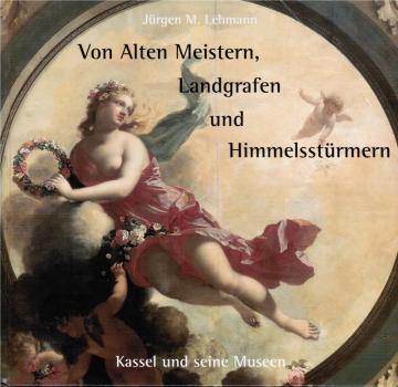 Von alten Meistern, Landgrafen und Himmelsstürmern : Kassel und seine Museen.