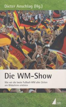 Die WM-Show : wie wir die beste Fußball-WM aller Zeiten am Bildschirm erlebten.