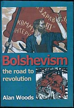 Bolshevism - The Road to Revolution: A History of the Bolshevik Party